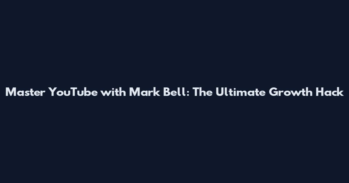 Master YouTube with Mark Bell: The Ultimate Growth Hack