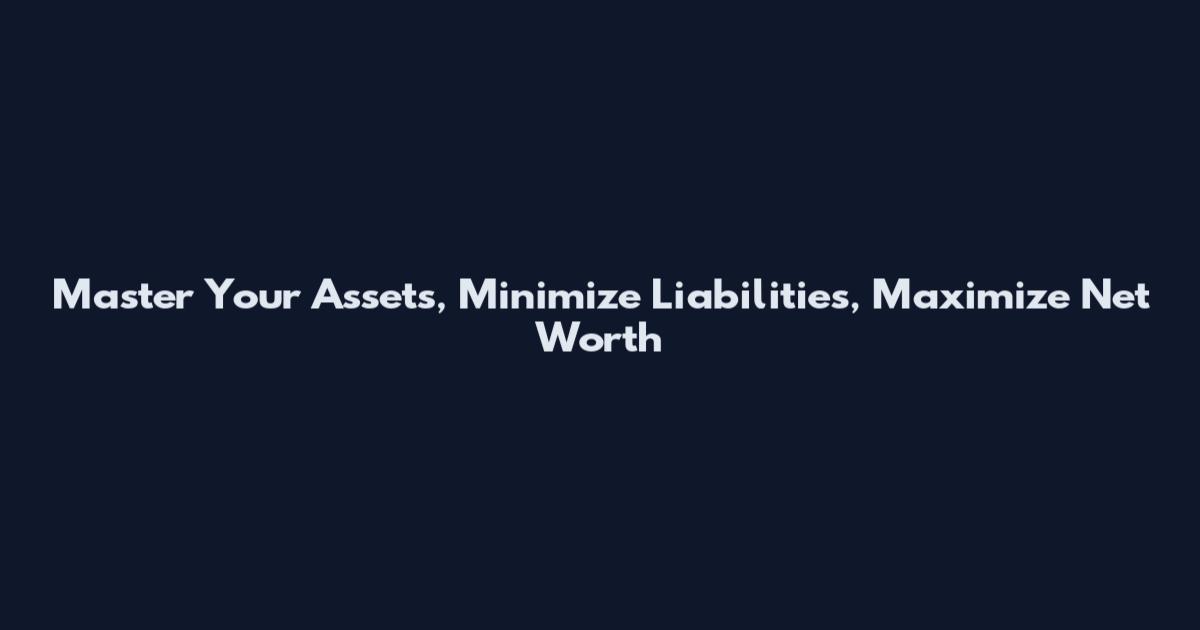 Master Your Assets, Minimize Liabilities, Maximize Net Worth