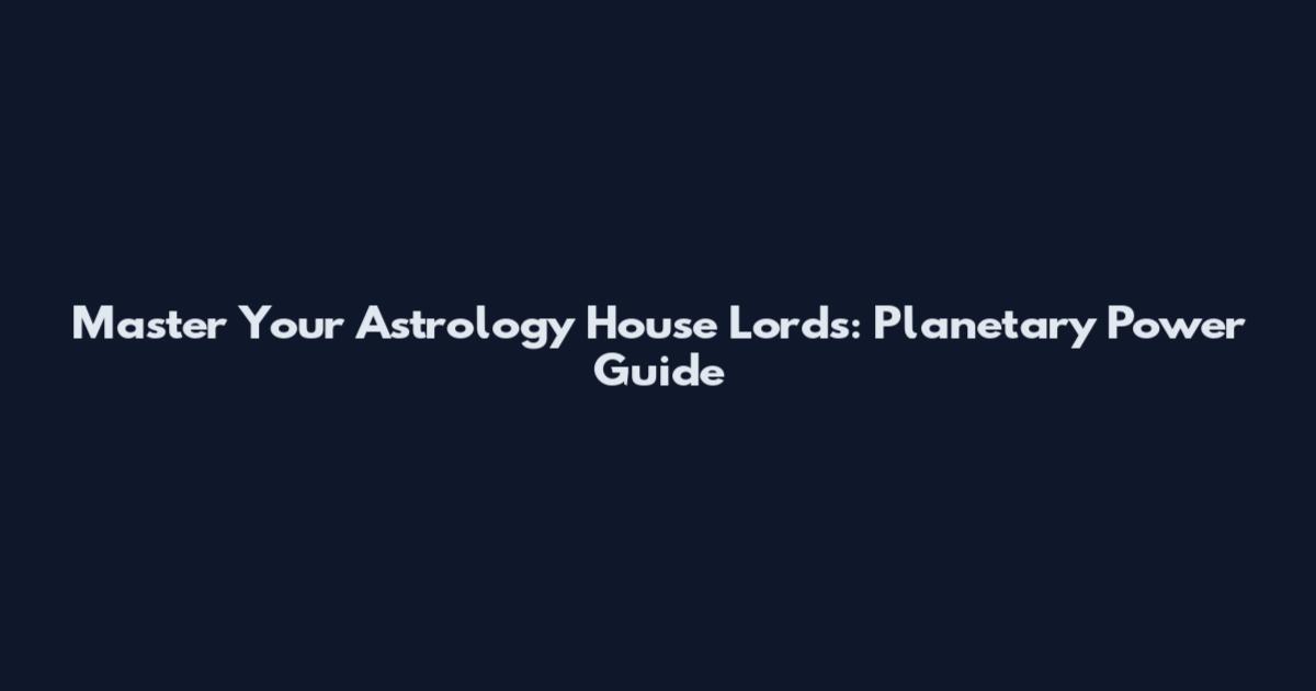 Master Your Astrology House Lords: Planetary Power Guide