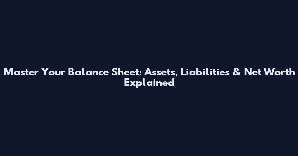 Master Your Balance Sheet: Assets, Liabilities & Net Worth Explained