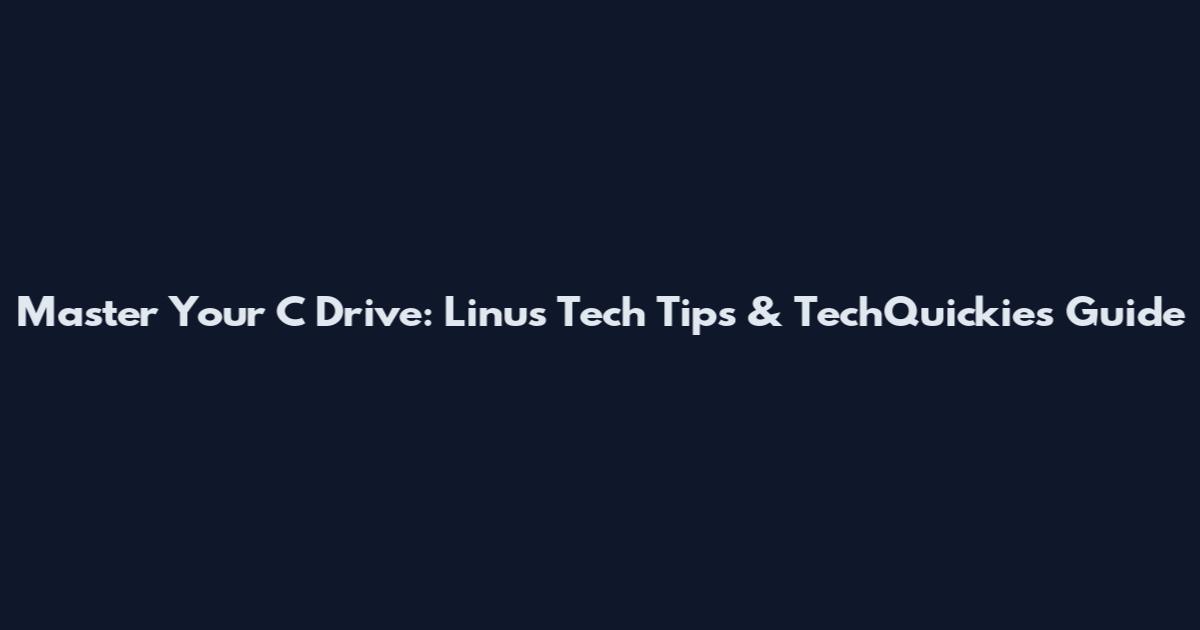 Master Your C Drive: Linus Tech Tips & TechQuickies Guide
