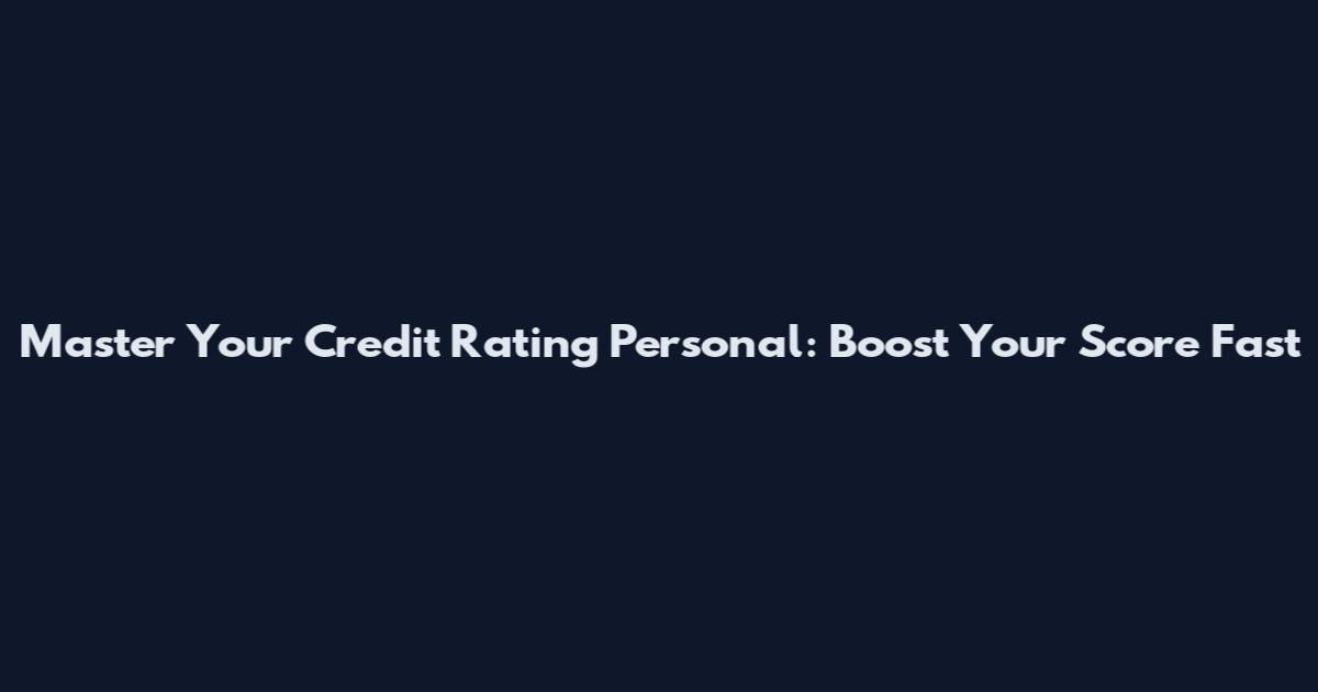 Master Your Credit Rating Personal: Boost Your Score Fast