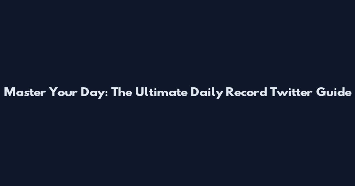 Master Your Day: The Ultimate Daily Record Twitter Guide