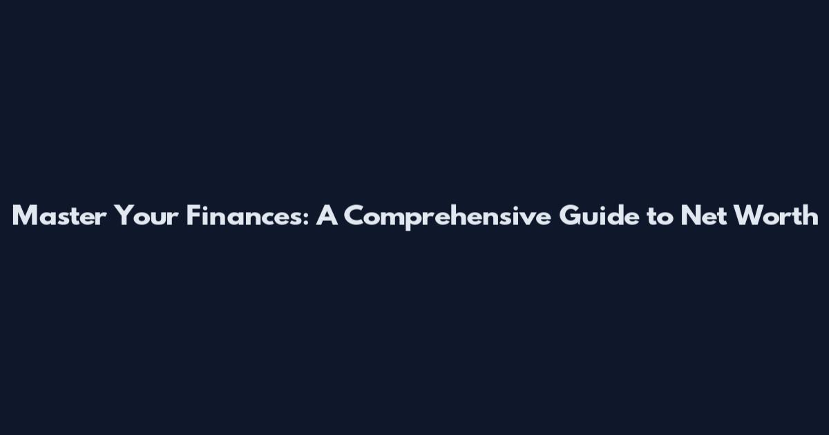 Master Your Finances: A Comprehensive Guide to Net Worth