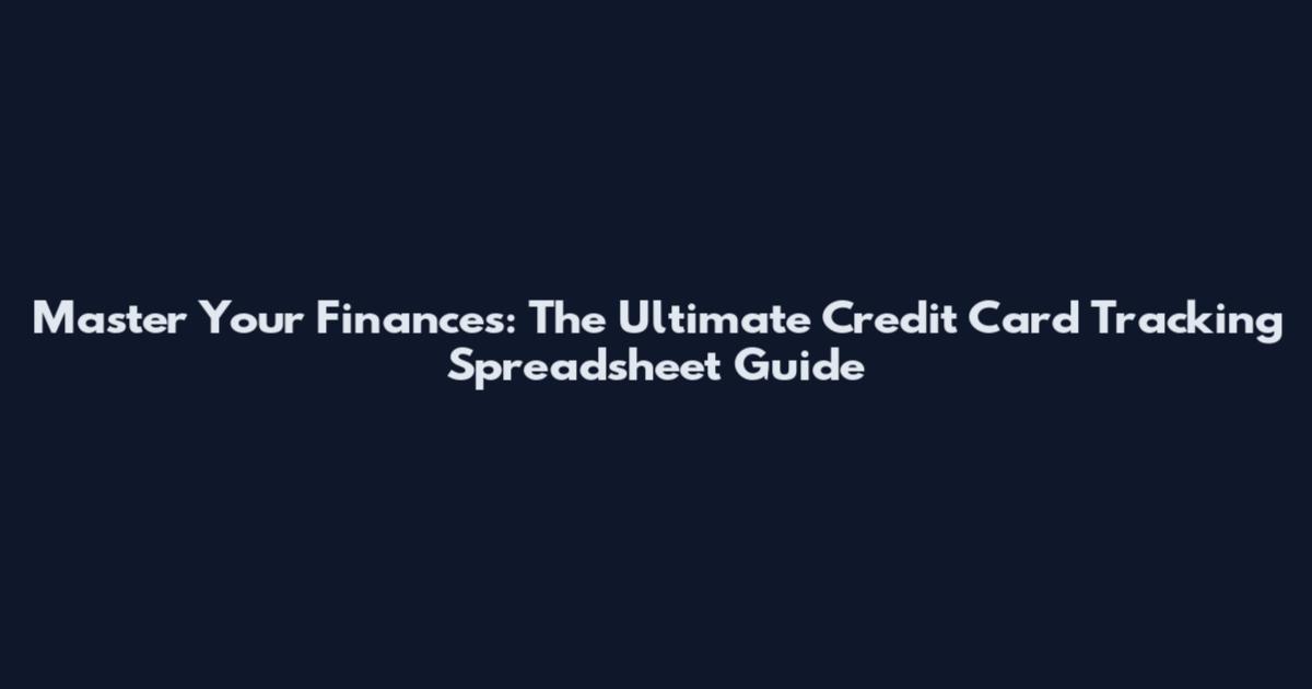 Master Your Finances: The Ultimate Credit Card Tracking Spreadsheet Guide