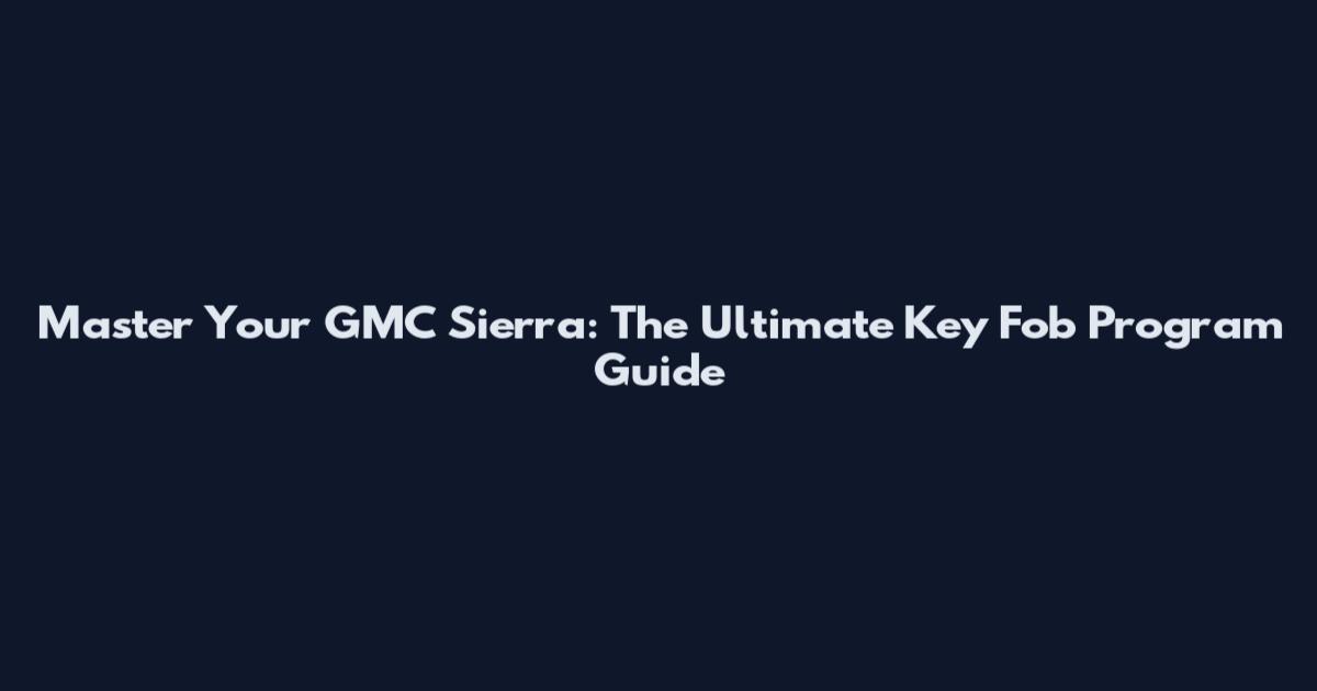 Master Your GMC Sierra: The Ultimate Key Fob Program Guide
