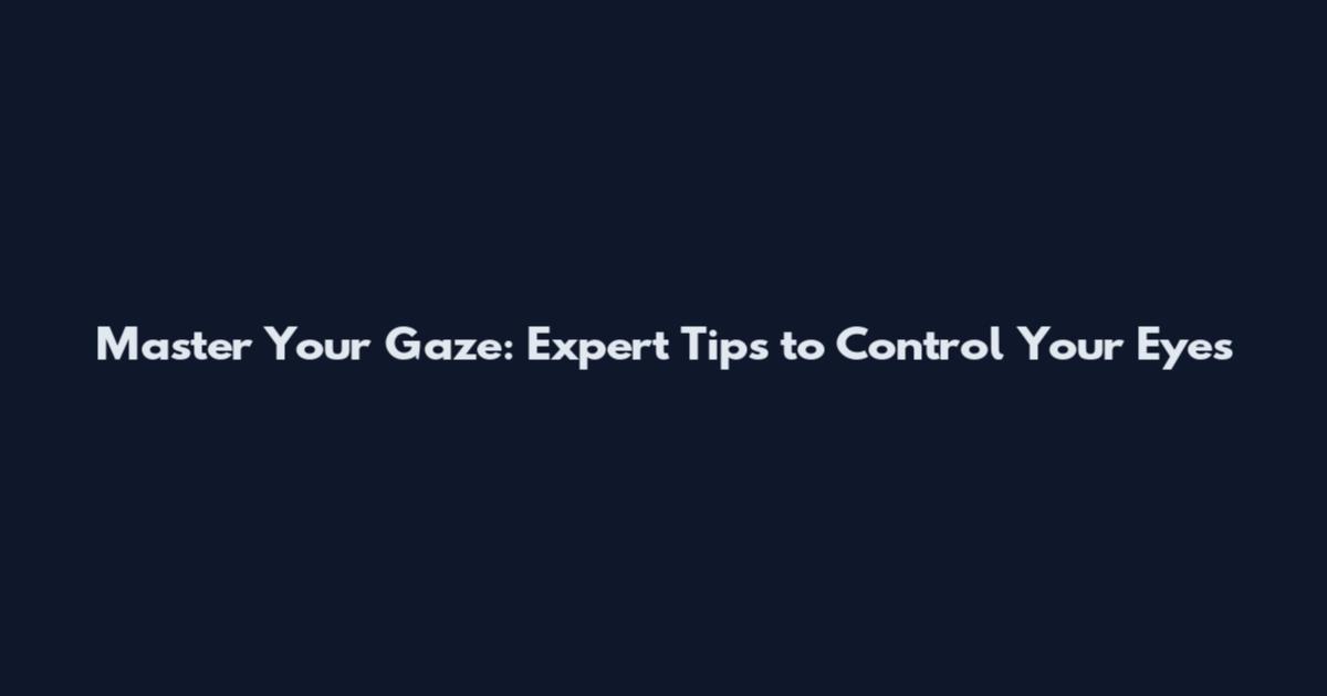 Master Your Gaze: Expert Tips to Control Your Eyes