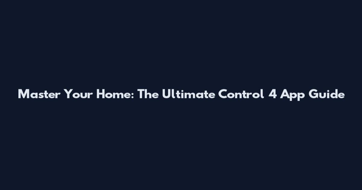 Master Your Home: The Ultimate Control 4 App Guide