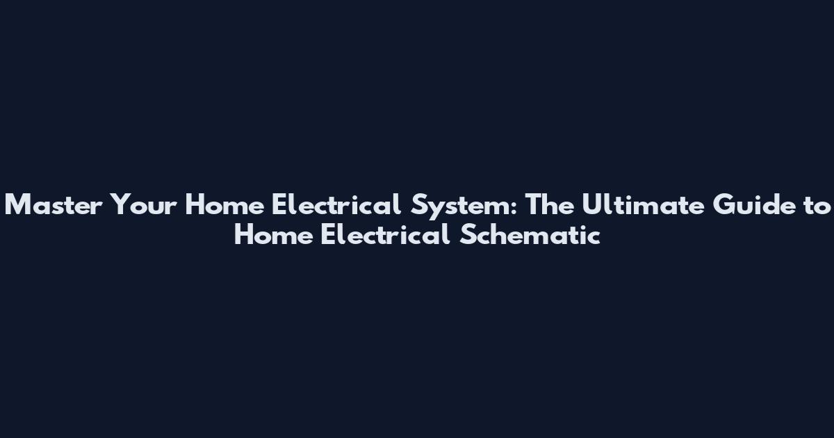 Master Your Home Electrical System: The Ultimate Guide to Home Electrical Schematic