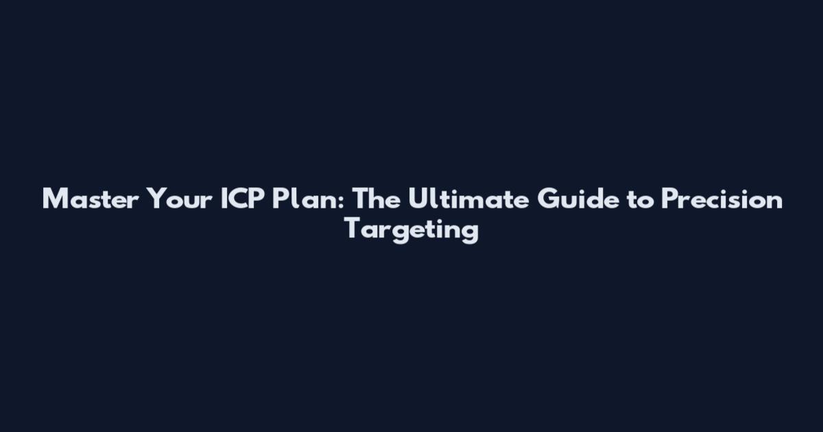 Master Your ICP Plan: The Ultimate Guide to Precision Targeting