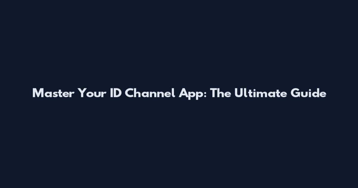 Master Your ID Channel App: The Ultimate Guide