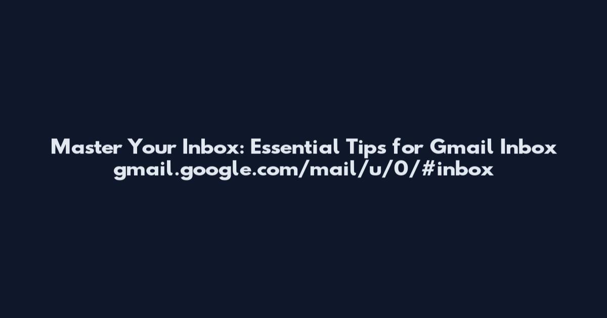 Master Your Inbox: Essential Tips for Gmail Inbox gmail.google.com/mail/u/0/#inbox