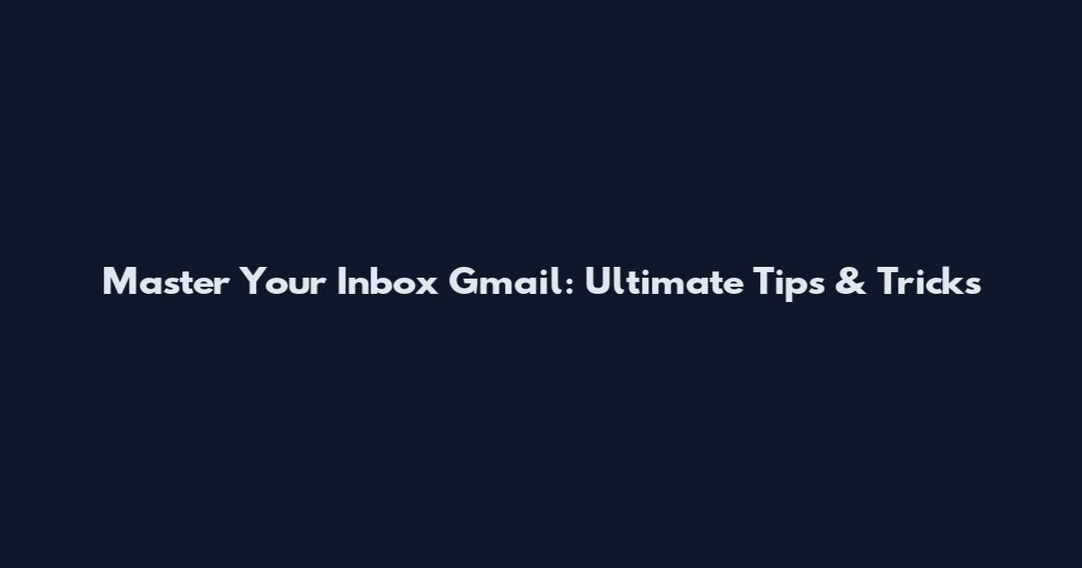 Master Your Inbox Gmail: Ultimate Tips & Tricks