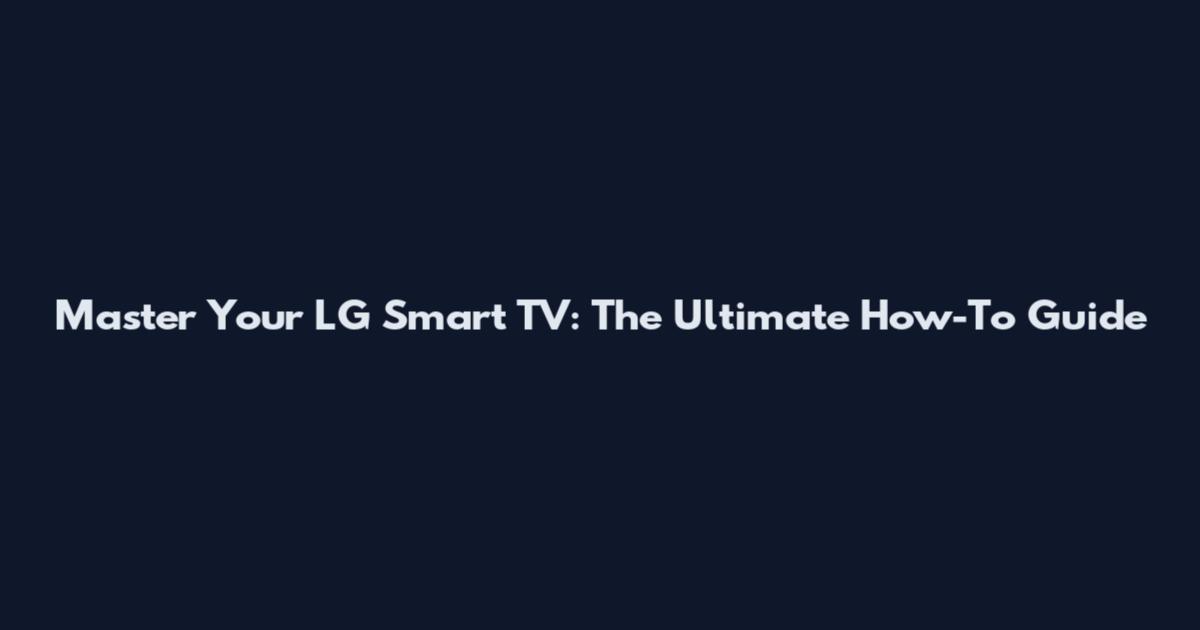 Master Your LG Smart TV: The Ultimate How-To Guide