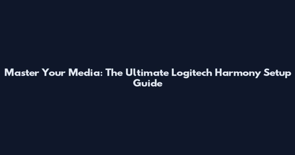 Master Your Media: The Ultimate Logitech Harmony Setup Guide