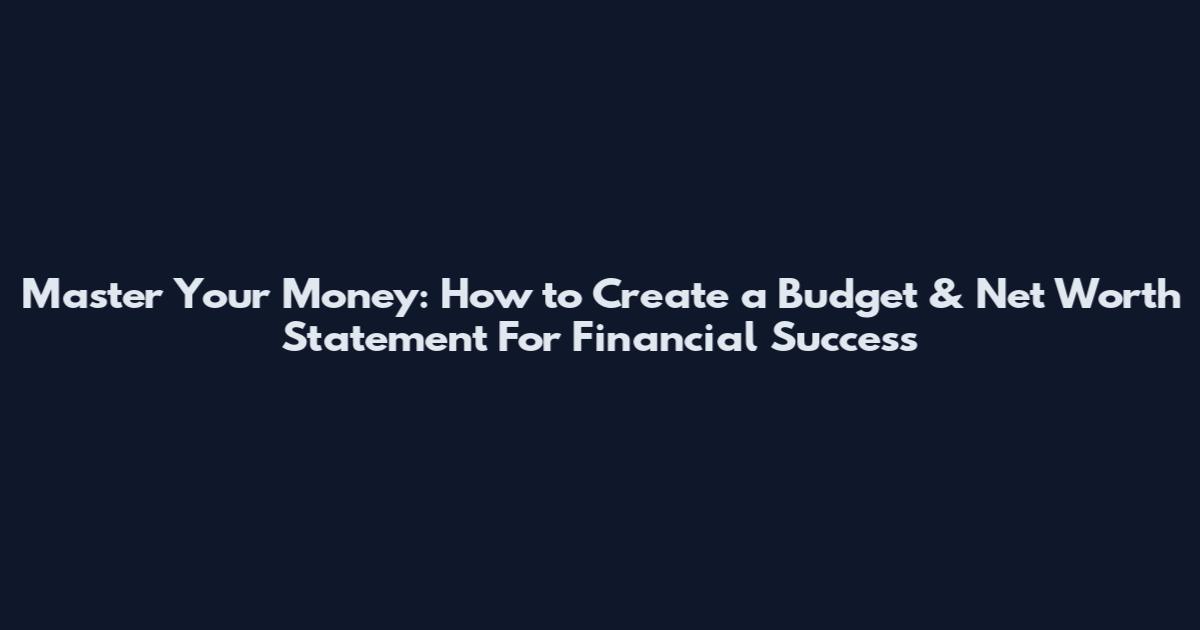 Master Your Money: How to Create a Budget & Net Worth Statement For Financial Success