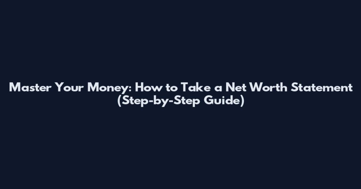 Master Your Money: How to Take a Net Worth Statement (Step-by-Step Guide)