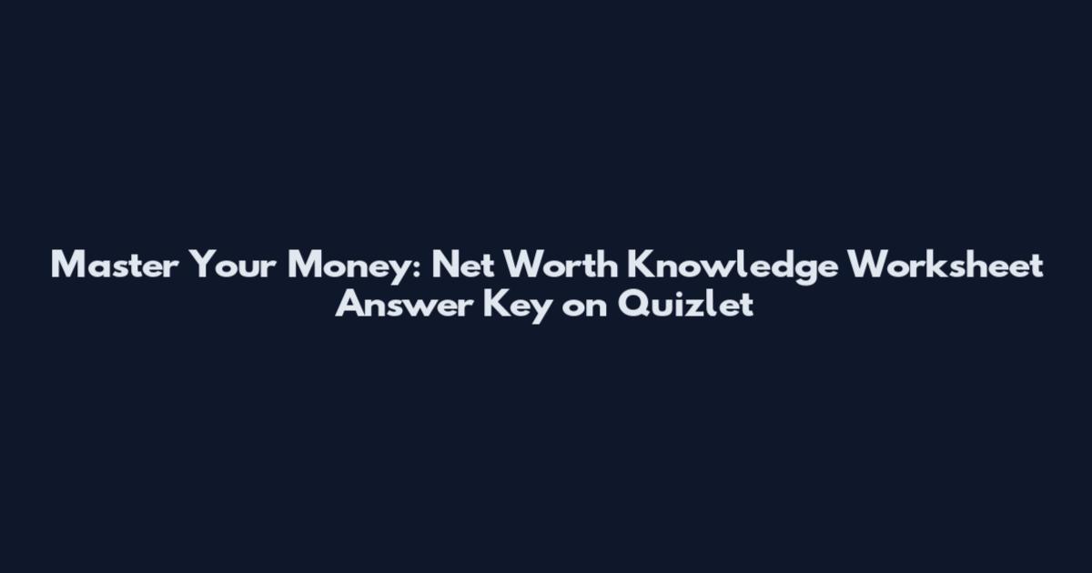 Master Your Money: Net Worth Knowledge Worksheet Answer Key on Quizlet