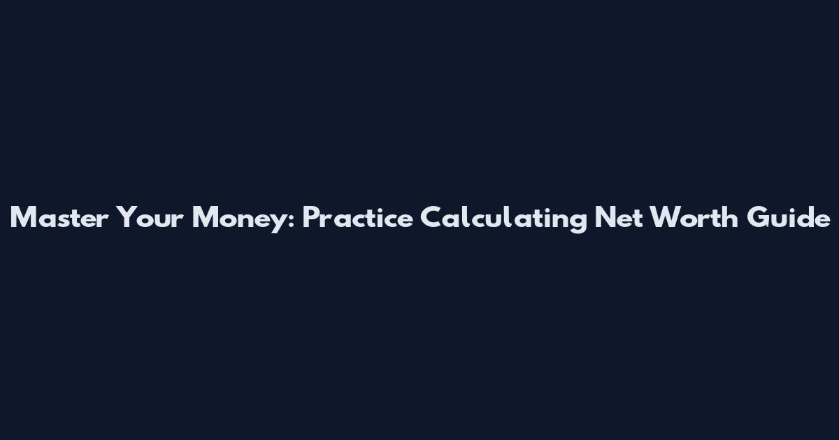Master Your Money: Practice Calculating Net Worth Guide