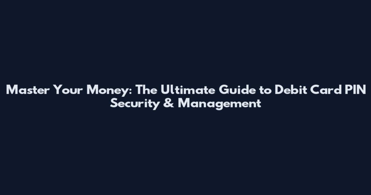 Master Your Money: The Ultimate Guide to Debit Card PIN Security & Management