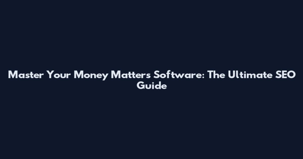 Master Your Money Matters Software: The Ultimate SEO Guide