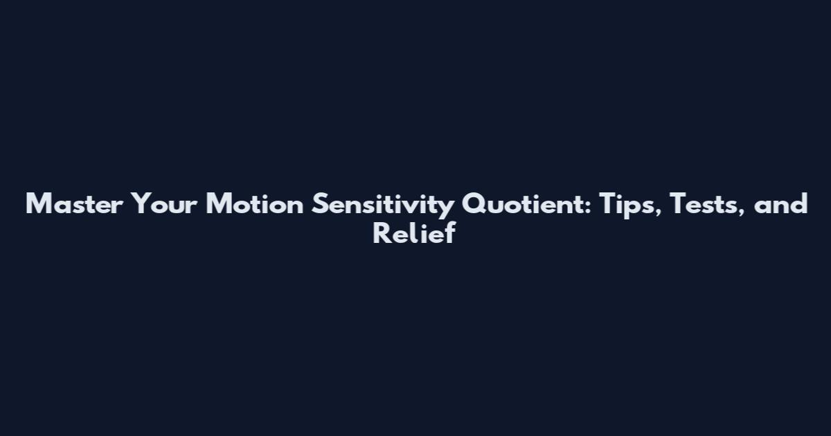 Master Your Motion Sensitivity Quotient: Tips, Tests, and Relief