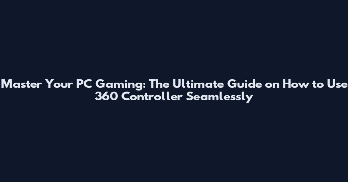 Master Your PC Gaming: The Ultimate Guide on How to Use 360 Controller Seamlessly