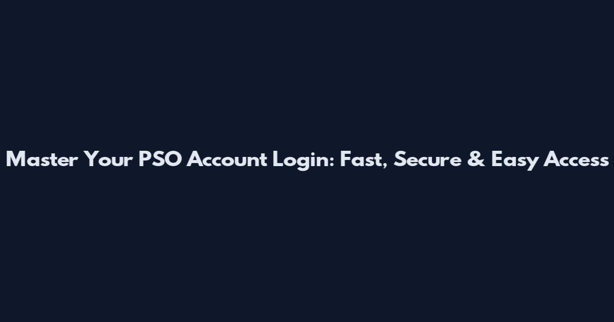 Master Your PSO Account Login: Fast, Secure & Easy Access