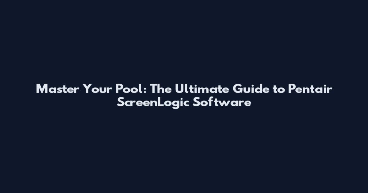 Master Your Pool: The Ultimate Guide to Pentair ScreenLogic Software