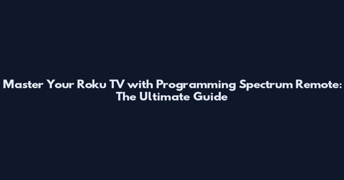 Master Your Roku TV with Programming Spectrum Remote: The Ultimate Guide