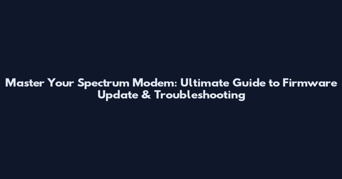 Master Your Spectrum Modem: Ultimate Guide to Firmware Update & Troubleshooting