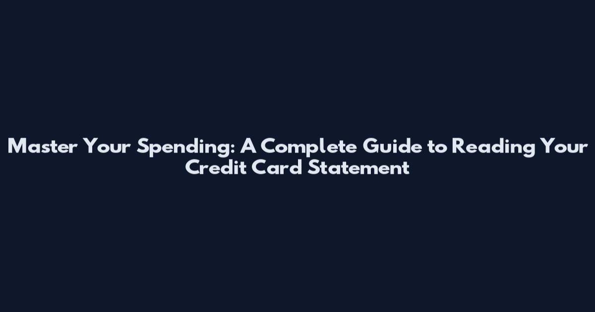 Master Your Spending: A Complete Guide to Reading Your Credit Card Statement