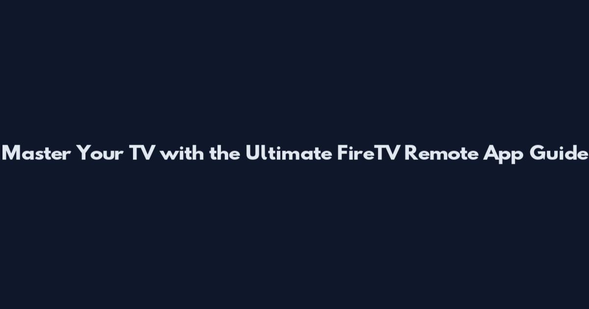 Master Your TV with the Ultimate FireTV Remote App Guide