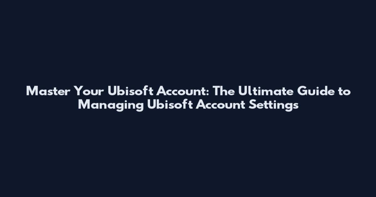 Master Your Ubisoft Account: The Ultimate Guide to Managing Ubisoft Account Settings