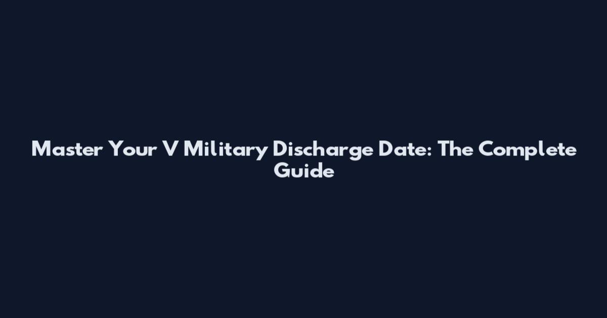 Master Your V Military Discharge Date: The Complete Guide