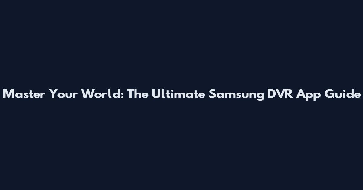 Master Your World: The Ultimate Samsung DVR App Guide