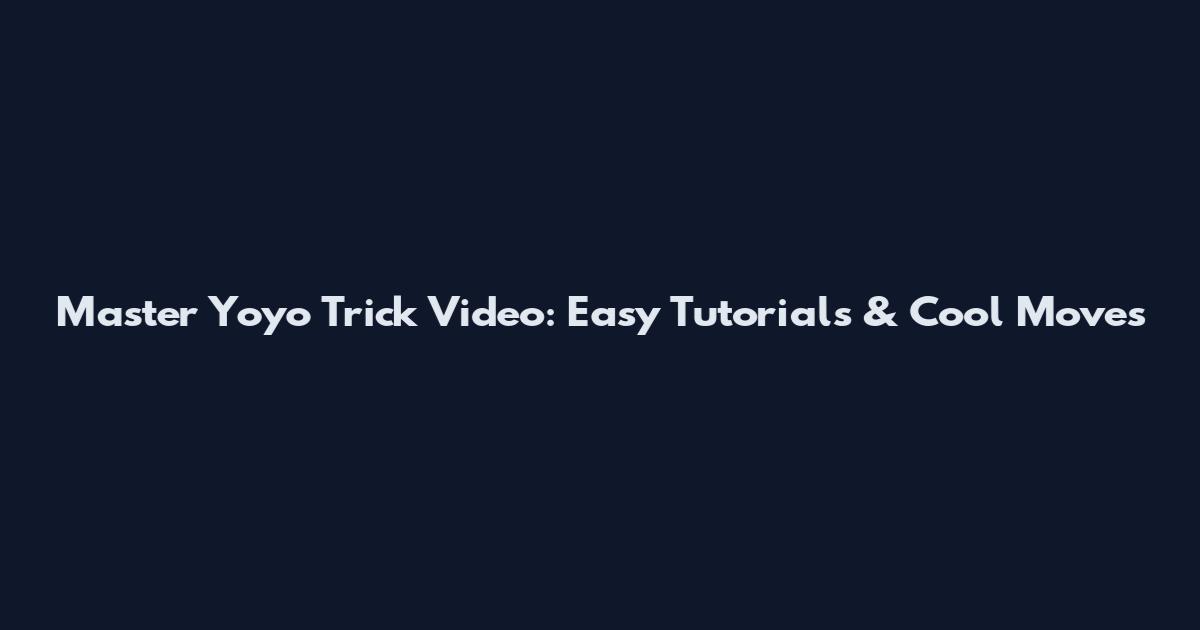 Master Yoyo Trick Video: Easy Tutorials & Cool Moves