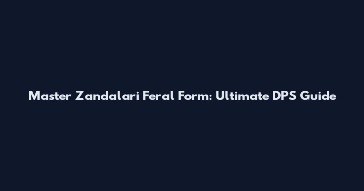 Master Zandalari Feral Form: Ultimate DPS Guide