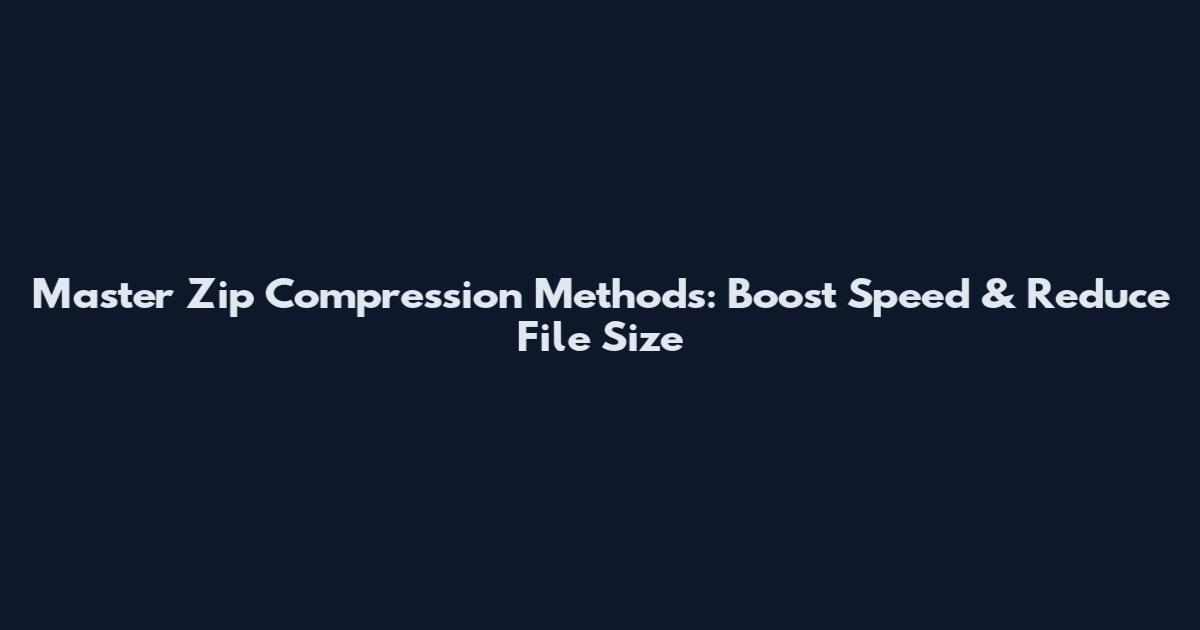 Master Zip Compression Methods: Boost Speed & Reduce File Size