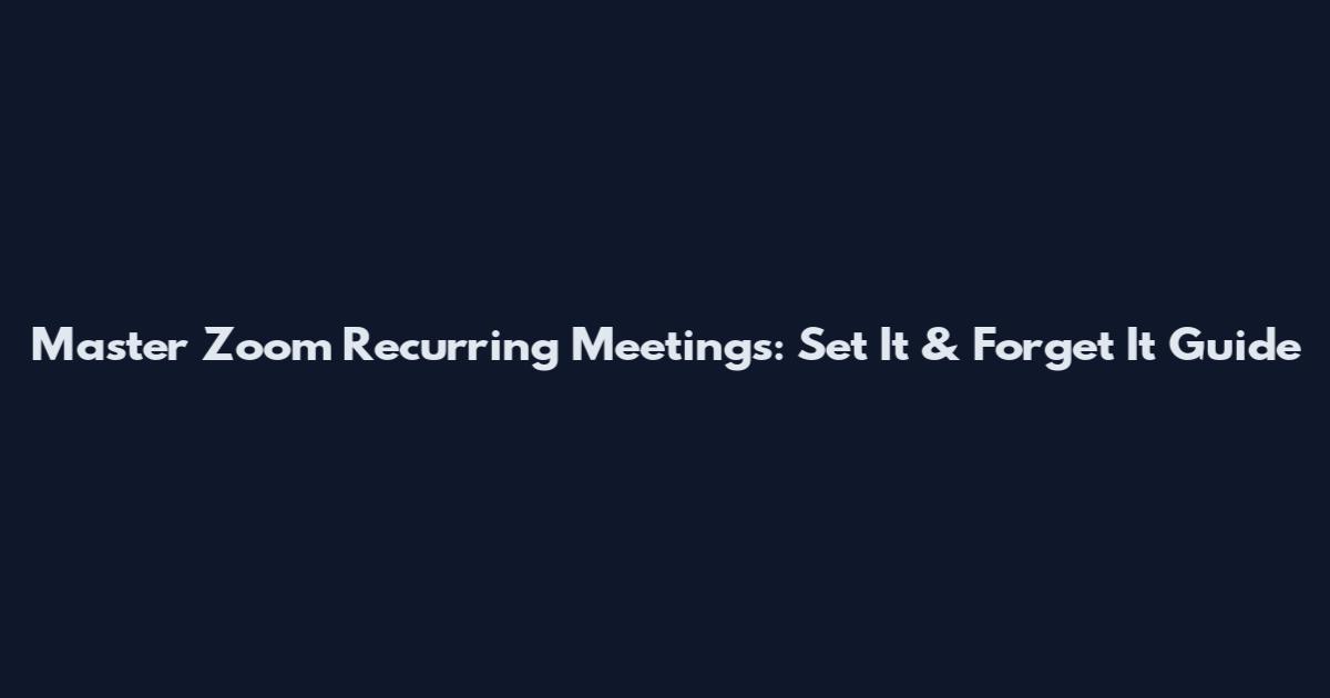 Master Zoom Recurring Meetings: Set It & Forget It Guide