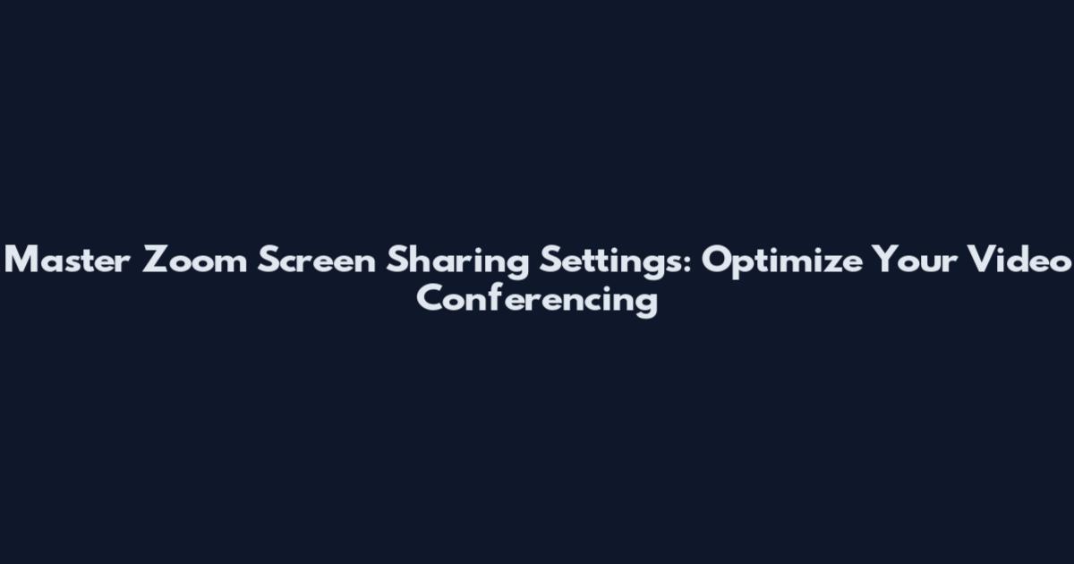 Master Zoom Screen Sharing Settings: Optimize Your Video Conferencing