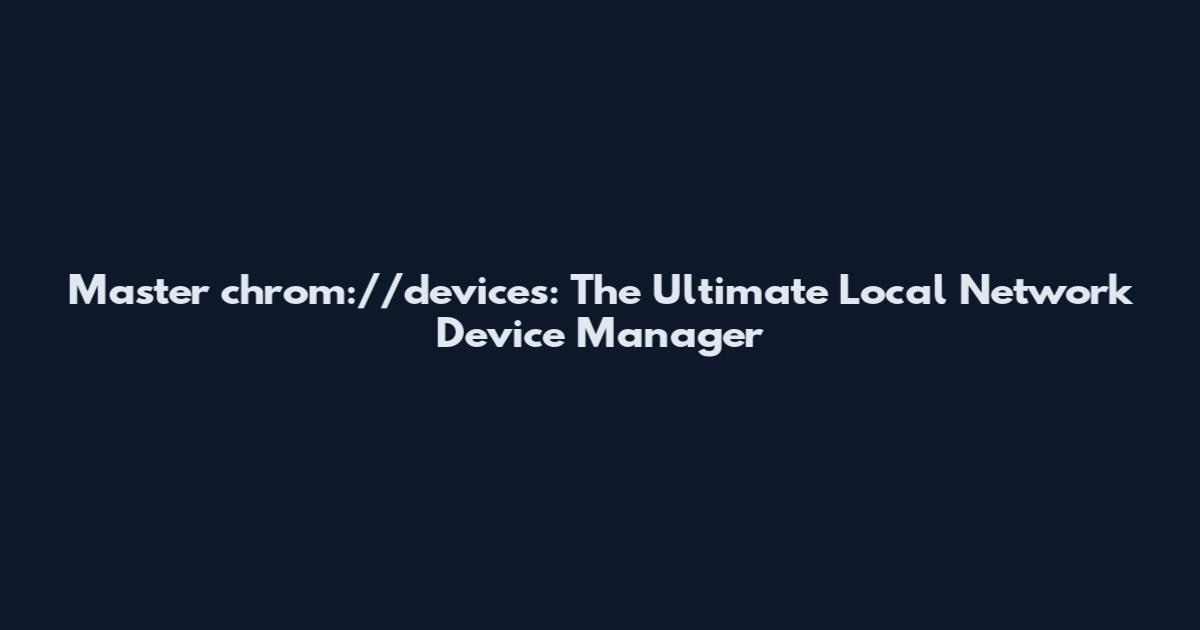 Master chrom://devices: The Ultimate Local Network Device Manager