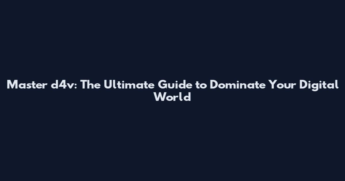 Master d4v: The Ultimate Guide to Dominate Your Digital World