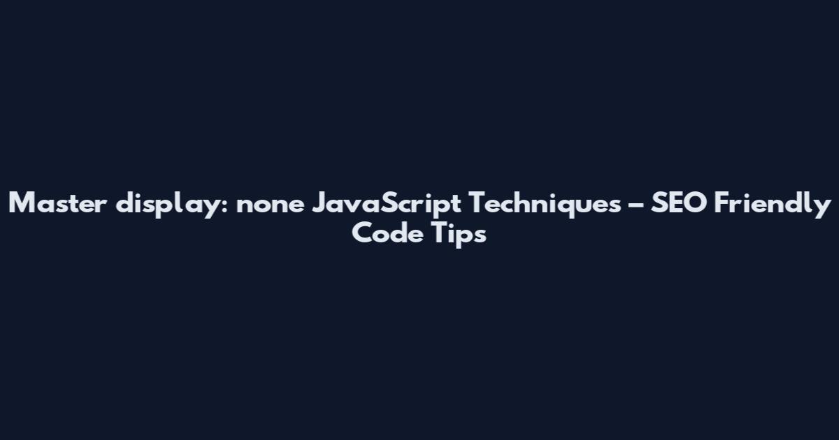 Master display: none JavaScript Techniques – SEO Friendly Code Tips