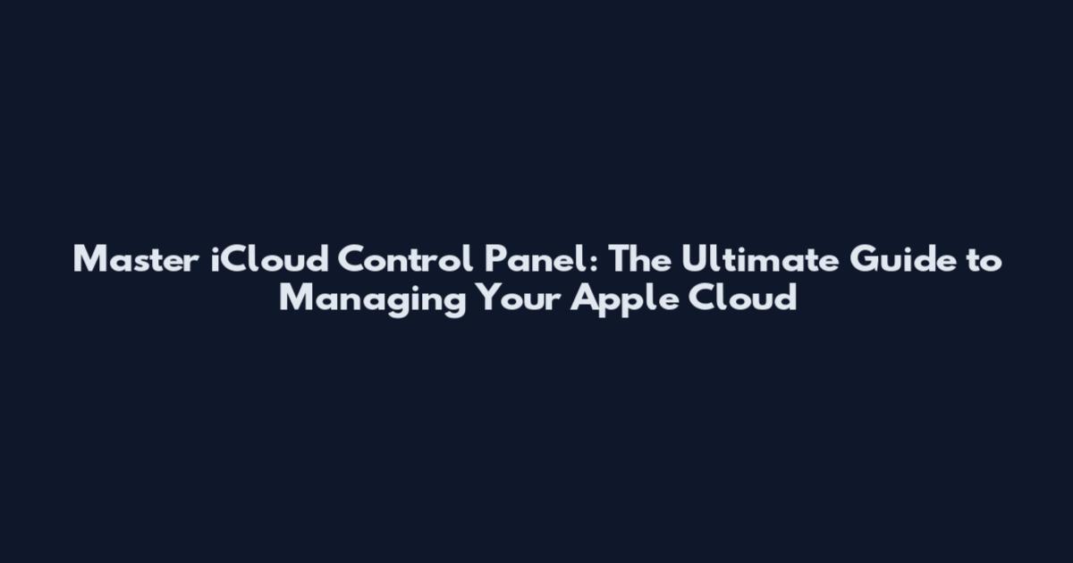 Master iCloud Control Panel: The Ultimate Guide to Managing Your Apple Cloud