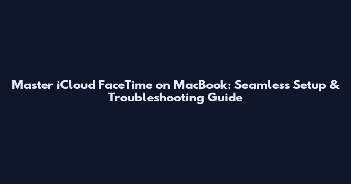 Master iCloud FaceTime on MacBook: Seamless Setup & Troubleshooting Guide