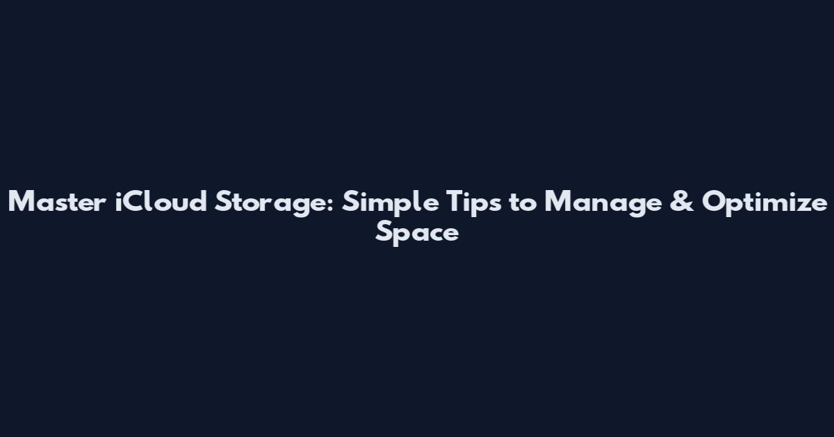Master iCloud Storage: Simple Tips to Manage & Optimize Space