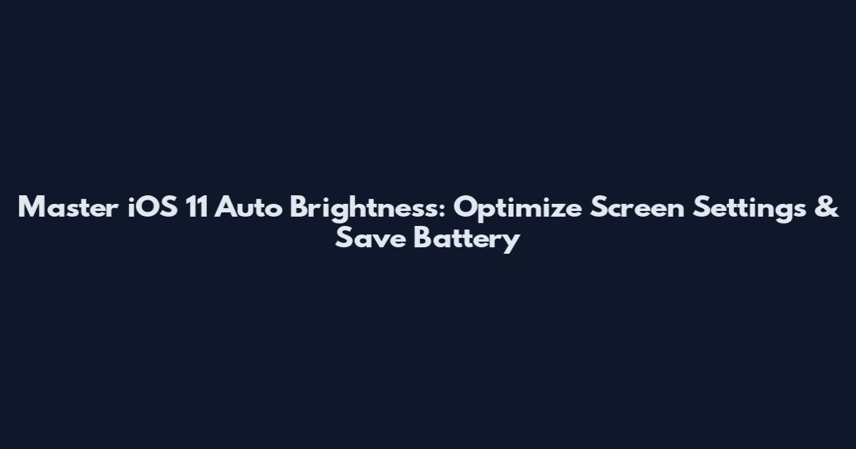 Master iOS 11 Auto Brightness: Optimize Screen Settings & Save Battery