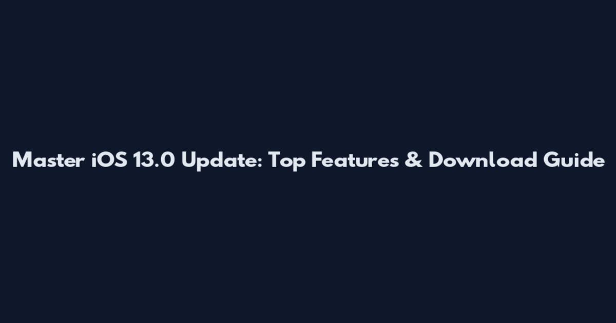 Master iOS 13.0 Update: Top Features & Download Guide