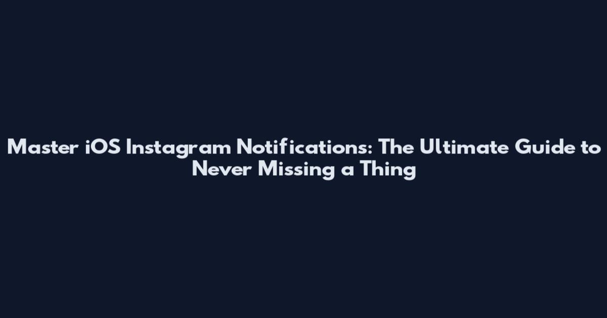 Master iOS Instagram Notifications: The Ultimate Guide to Never Missing a Thing